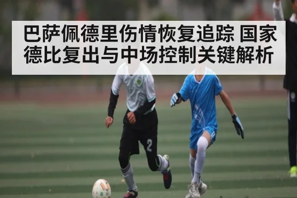 巴萨佩德里伤情恢复追踪 国家德比复出与中场控制关键解析