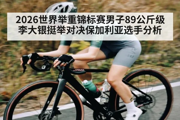 2026世界举重锦标赛男子89公斤级李大银挺举对决保加利亚选手分析
