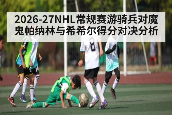 2026-27NHL常规赛游骑兵对魔鬼帕纳林与希希尔得分对决分析