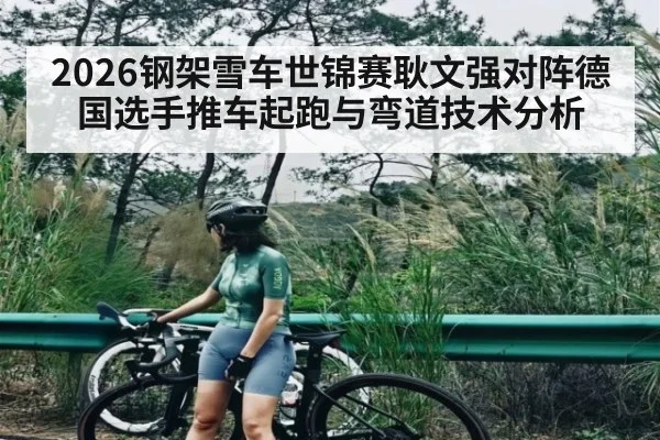 2026钢架雪车世锦赛耿文强对阵德国选手推车起跑与弯道技术分析