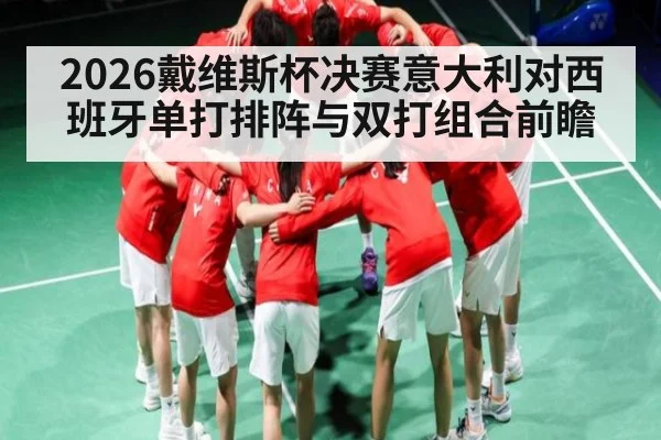 2026戴维斯杯决赛意大利对西班牙单打排阵与双打组合前瞻